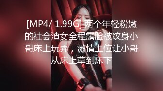 [MP4/ 1.99G] 两个年轻粉嫩的社会渣女全程露脸被纹身小哥床上玩弄，激情上位让小哥从床上草到床下