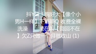 ✨✨✨抖Y妹！胸好大【像个小男H一样】下海赚Q 收费全裸 洗澡✨✨✨现在叫【回回不在】欠Z只做一个月就收山 (1)