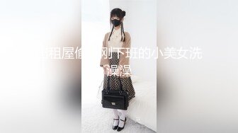 出租屋偷拍刚下班的小美女洗澡澡