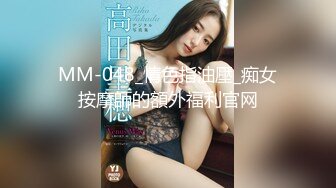 MM-048_情色指油壓_痴女按摩師的額外福利官网