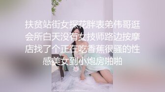 扶贫站街女探花胖表弟伟哥逛会所白天没有女技师路边按摩店找了个正在吃香蕉很骚的性感美女到小炮房啪啪