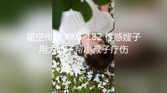 星空传媒 XKG-182 性感嫂子用大奶子帮小叔子疗伤