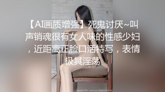 【AI画质增强】死鬼讨厌~叫声销魂很有女人味的性感少妇，近距离正脸口活特写，表情极其淫荡