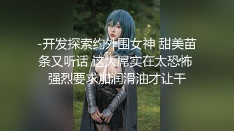 -开发探索约外围女神 甜美苗条又听话 这大屌实在太恐怖 强烈要求加润滑油才让干