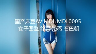 国产麻豆AV MDL MDL0005 女子图鉴 徐蕾 凌薇 石巴朝