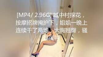 [MP4/ 2.96G] 城中村探花，按摩招牌掩护下，姐姐一晚上连续干了两炮，大胸翘臀，骚逼淫叫