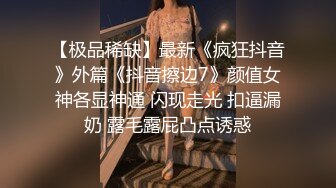 【极品稀缺】最新《疯狂抖音》外篇《抖音擦边7》颜值女神各显神通 闪现走光 扣逼漏奶 露毛露屁凸点诱惑