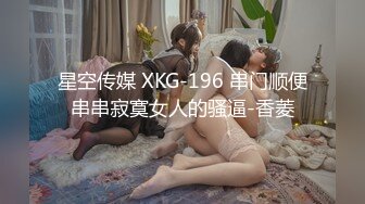 星空传媒 XKG-196 串门顺便串串寂寞女人的骚逼-香菱