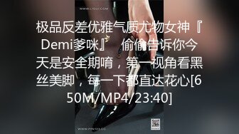 极品反差优雅气质尤物女神『Demi爹咪』✿偷偷告诉你今天是安全期唷，第一视角看黑丝美脚，每一下都直达花心[650M/MP4/23:40]