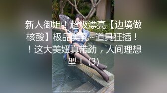 新人御姐！超级漂亮【边境做核酸】极品美乳~道具狂插！！这大美妞真带劲，人间理想型！ (3)