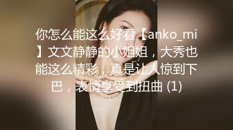 你怎么能这么好看【anko_mi】文文静静的小姐姐，大秀也能这么精彩，真是让人惊到下巴，表情享受到扭曲 (1)