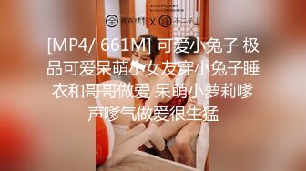 [MP4/ 661M] 可爱小兔子 极品可爱呆萌小女友穿小兔子睡衣和哥哥做爱 呆萌小萝莉嗲声嗲气做爱很生猛