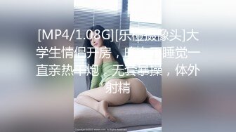 [MP4/1.08G][乐橙摄像头]大学生情侣开房，晚上不睡觉一直亲热干炮，无套暴操，体外射精