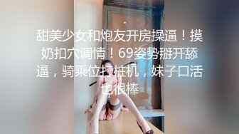 甜美少女和炮友开房操逼！摸奶扣穴调情！69姿势掰开舔逼，骑乘位打桩机，妹子口活也很棒