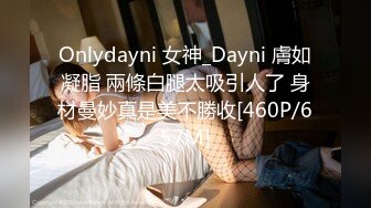 Onlydayni 女神_Dayni 膚如凝脂 兩條白腿太吸引人了 身材曼妙真是美不勝收[460P/657M]