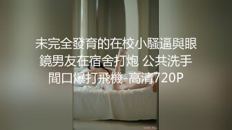 未完全發育的在校小騷逼與眼鏡男友在宿舍打炮 公共洗手間口爆打飛機-高清720P