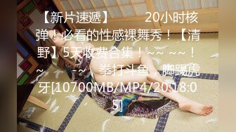 【新片速遞】 ✨✨✨20小时核弹！必看的性感裸舞秀！【清野】5天收费合集！~~ ~~！~✨✨✨-~，拳打斗鱼，脚踢虎牙[10700MB/MP4/20:18:05]