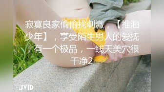 寂寞良家偷偷找刺激，【推油少年】，享受陌生男人的爱抚，有一个极品，一线天美穴很干净2