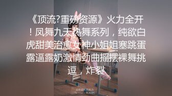 《顶流?重磅资源》火力全开！凤舞九天热舞系列，纯欲白虎甜美治愈女神小姐姐塞跳蛋露逼露奶激情劲曲摇摆裸舞挑逗，炸裂