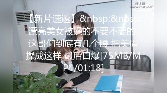 【新片速遞】&nbsp;&nbsp;漂亮美女被操的不要不要的 这哥们到底有几个腰 把美眉操成这样 最后口爆[75MB/MP4/01:18]