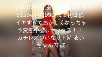 (HD1080P)(あいすまん)(h_1615beaf00090)まま初体験 イキすぎておかしくなっちゃう変態中出しセックス！！ ガチレズいいなりドM るいちゃん26歳