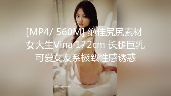 [MP4/ 560M] 绝佳尻尻素材 女大生Vina 172cm 长腿巨乳可爱女友系极致性感诱惑