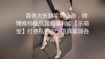 ⚡⚡苗条大长腿宅男必备，微博推特极品露脸福利姬【乐萌宝】付费私拍③，道具紫薇各种淫态