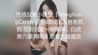 性感反差小骚货『HongKongCandy』 自嗨被主人爸爸抓到 拉到浴室一顿爆操，白虎美穴灌满精液 顺着大腿直流