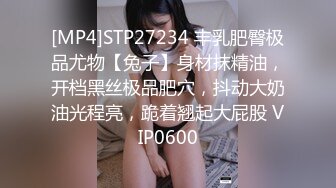 [MP4]STP27234 丰乳肥臀极品尤物【兔子】身材抹精油，开档黑丝极品肥穴，抖动大奶油光程亮，跪着翘起大屁股 VIP0600