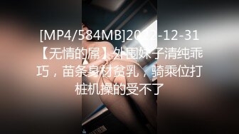 [MP4/584MB]2022-12-31【无情的屌】外围妹子清纯乖巧，苗条身材贫乳，骑乘位打桩机操的受不了