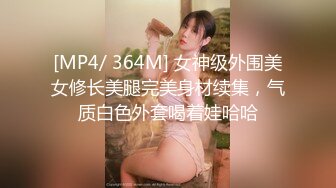 [MP4/ 364M] 女神级外围美女修长美腿完美身材续集，气质白色外套喝着娃哈哈