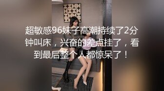 超敏感96妹子高潮持续了2分钟叫床，兴奋的差点挂了，看到最后整个人都惊呆了！