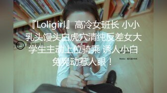 『Loligirl』高冷女班长 小小乳头馒头白虎穴清纯反差女大学生主动上位骑乘 诱人小白兔晃动惹人眼！