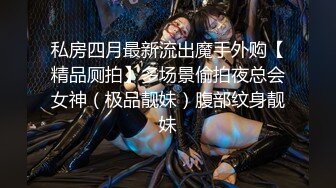 私房四月最新流出魔手外购【精品厕拍】多场景偷拍夜总会女神（极品靓妹）腹部纹身靓妹