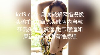 kcf9.com-黑客破解网络摄像头偷拍  发廊洗头妹店内自慰 在洗头池里洗逼 毛巾擦逼如果让客人知道有啥感想