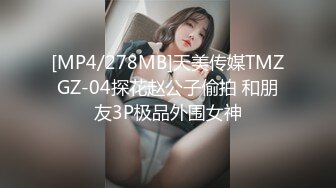 [MP4/278MB]天美传媒TMZGZ-04探花赵公子偷拍 和朋友3P极品外围女神