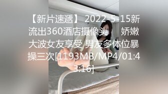 【新片速遞】 2022-5-15新流出360酒店摄像头❤️娇嫩大波女友享受 男友多体位暴操三次[1193MB/MP4/01:43:16]