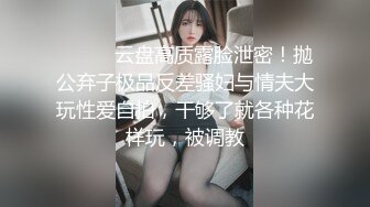 ⚫️⚫️云盘高质露脸泄密！抛公弃子极品反差骚妇与情夫大玩性爱自拍，干够了就各种花样玩，被调教