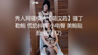 秀人网骚模特【萌汉药】骚丁勒鲍 慌奶抖臀 小电臀 美鲍贴脸 骚啊 (2)