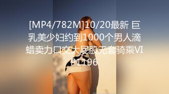 [MP4/782M]10/20最新 巨乳美少妇约到1000个男人滴蜡卖力口交大屁股无套骑乘VIP1196