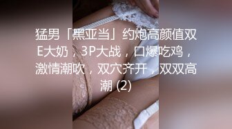 猛男「黑亚当」约炮高颜值双E大奶，3P大战，口爆吃鸡，激情潮吹，双穴齐开，双双高潮 (2)