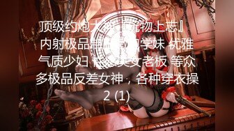 顶级约炮大神『玩物上志』 内射极品制服嫩鲍学妹 优雅气质少妇 性感美女老板 等众多极品反差女神，各种穿衣操2 (1)