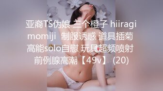 亚裔TS伪娘 三个橙子 hiiragimomiji  制服诱惑 道具插菊 高能solo自慰 玩具超频喷射 前例腺高潮【49v】 (20)