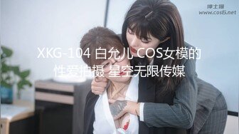 XKG-104 白允儿 COS女模的性爱拍摄 星空无限传媒