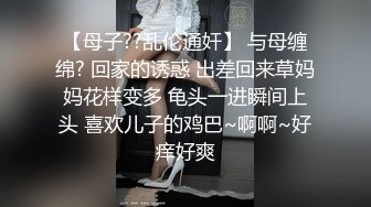 【母子??乱伦通奸】 与母缠绵? 回家的诱惑 出差回来草妈妈花样变多 龟头一进瞬间上头 喜欢儿子的鸡巴~啊啊~好痒好爽