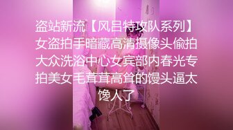 盗站新流【风吕特攻队系列】女盗拍手暗藏高清摄像头偸拍大众洗浴中心女宾部内春光专拍美女毛茸茸高耸的馒头逼太馋人了