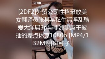 [2DF2]外贸公司性格豪放美女翻译员张某某私生活淫乱酷爱大洋屌3p与非洲黑屌干被插的差点休克1080p [MP4/132MB][BT种子]