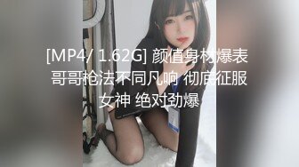 [MP4/ 1.62G] 颜值身材爆表 哥哥枪法不同凡响 彻底征服女神 绝对劲爆