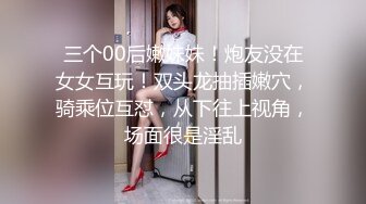 三个00后嫩妹妹！炮友没在女女互玩！双头龙抽插嫩穴，骑乘位互怼，从下往上视角，场面很是淫乱