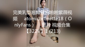 完美乳型翘臀骚货啪啪紫薇视频❤️atomicbrunette18（OnlyFans）❤️图片 视频合集【322V】1 (213)